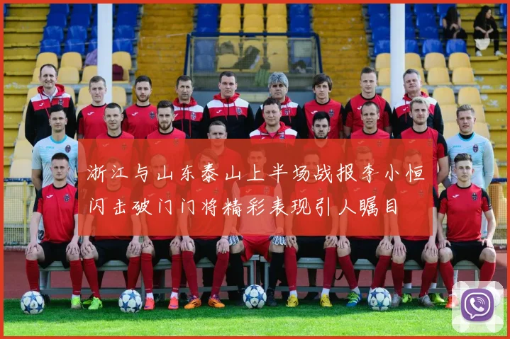 浙江与山东泰山上半场战报李小恒闪击破门门将精彩表现引人瞩目