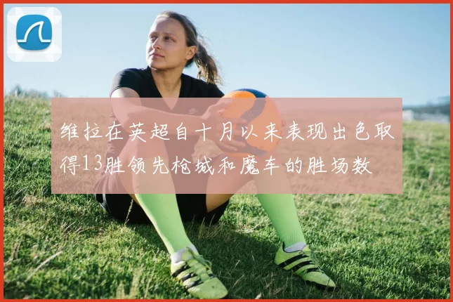 维拉在英超自十月以来表现出色取得13胜领先枪城和魔车的胜场数