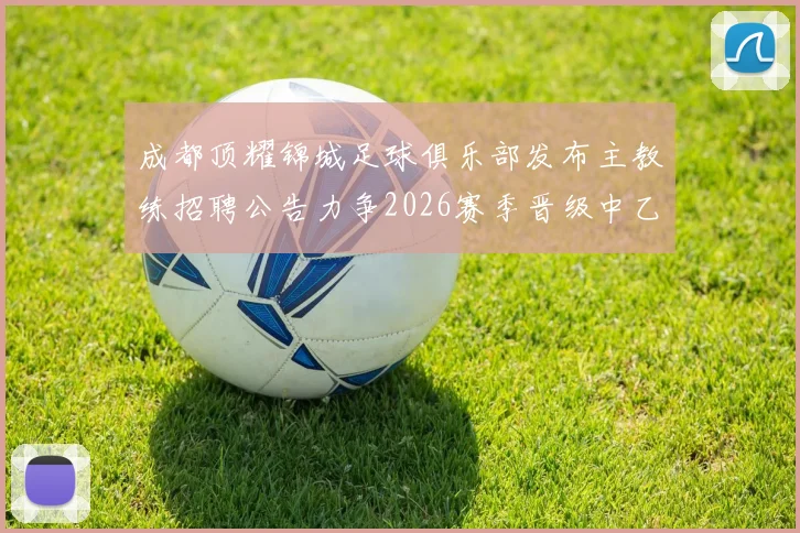 成都顶耀锦城足球俱乐部发布主教练招聘公告力争2026赛季晋级中乙联赛