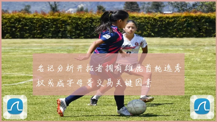名记分析开拓者拥有雄鹿首轮选秀权或成字母哥交易关键因素