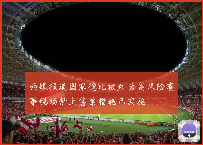西媒报道国家德比被列为高风险赛事现场禁止售票措施已实施