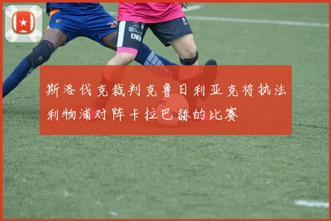 斯洛伐克裁判克鲁日利亚克将执法利物浦对阵卡拉巴赫的比赛