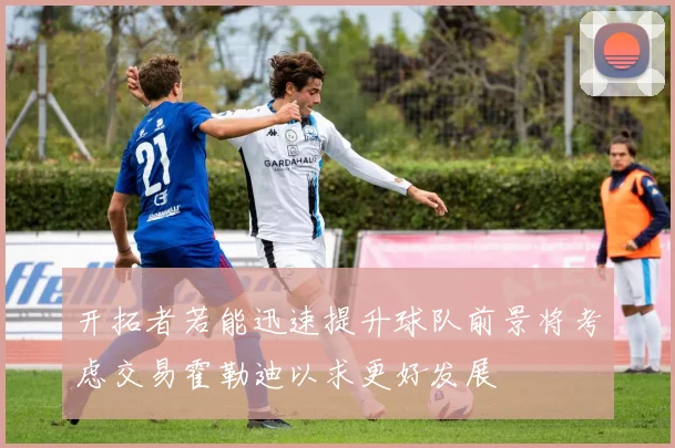 开拓者若能迅速提升球队前景将考虑交易霍勒迪以求更好发展