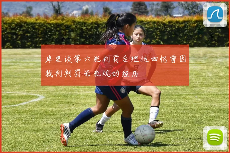 库里谈第六犯判罚合理性回忆曾因裁判判罚而犯规的经历