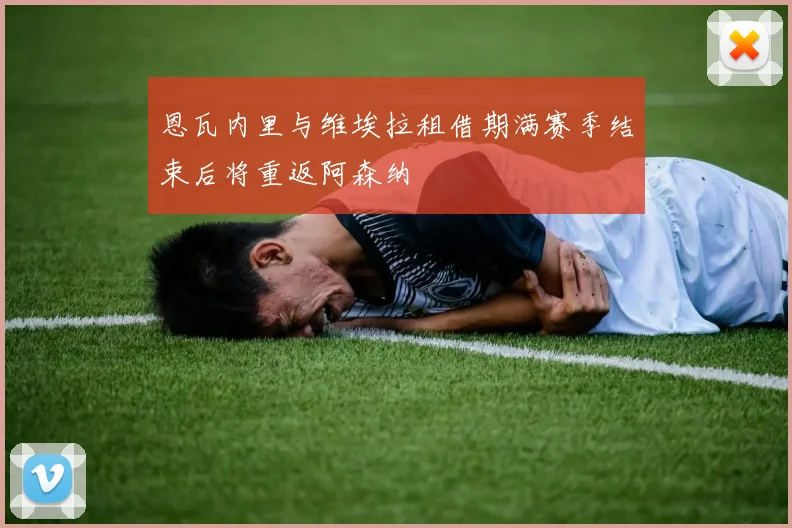 恩瓦内里与维埃拉租借期满赛季结束后将重返阿森纳