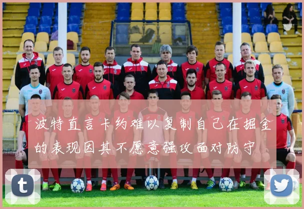 波特直言卡约难以复制自己在掘金的表现因其不愿意强攻面对防守